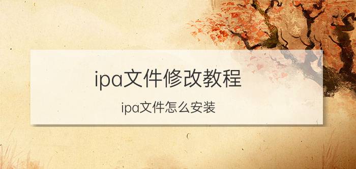 ipa文件修改教程 ipa文件怎么安装？ipa格式文件安装教程？